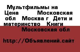 Мультфильмы на DVD › Цена ­ 100 - Московская обл., Москва г. Дети и материнство » Книги, CD, DVD   . Московская обл.